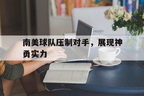c7娱乐官网-关于南美球队压制对手，展现神勇实力的信息