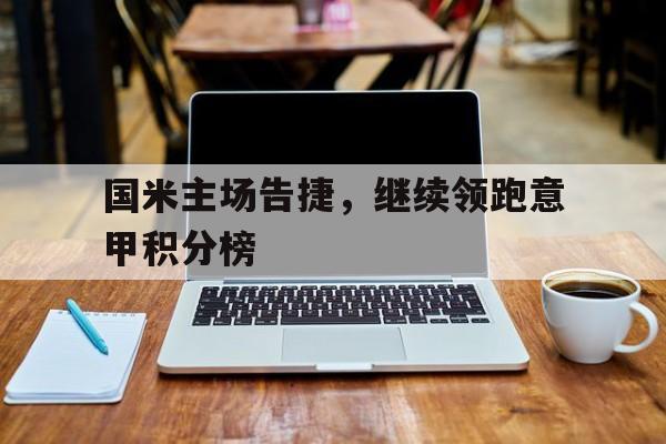 c7娱乐-国米主场告捷，继续领跑意甲积分榜