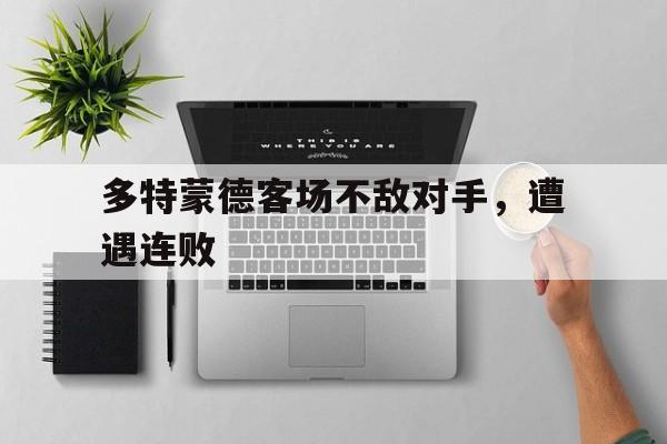 c7娱乐官方网站-多特蒙德客场不敌对手，遭遇连败