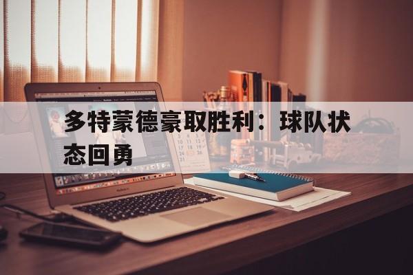 c7娱乐官网-多特蒙德豪取胜利：球队状态回勇的简单介绍